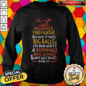 Volunteer Firefighter Because It Takes Big Balls To Run Into A Burning Buil Ding And Not Get Paid For It Sweatshirt
