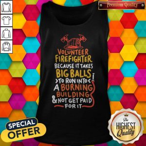 Volunteer Firefighter Because It Takes Big Balls To Run Into A Burning Buil Ding And Not Get Paid For It Tank TopVolunteer Firefighter Because It Takes Big Balls To Run Into A Burning Buil Ding And Not Get Paid For It Tank Top