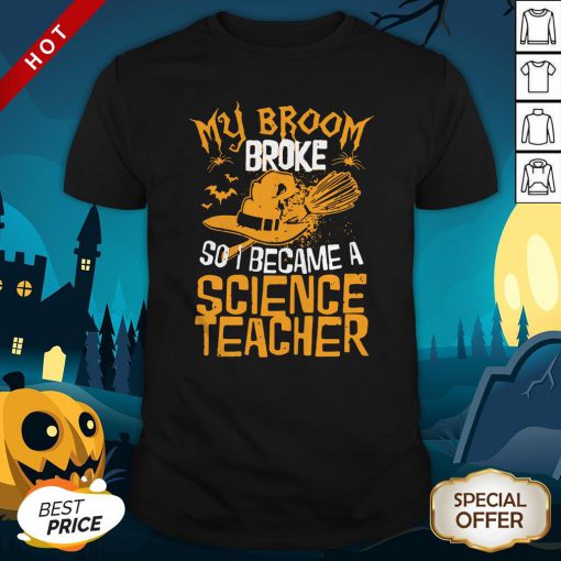 Witch My Broom Broke So I Became A ScienWitch My Broom Broke So I Became A Science Teacher Halloween Shirtce Teacher Halloween Shirt