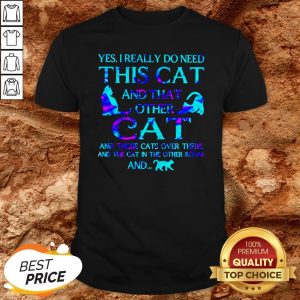 Yes I Really Do Need This Cat There And The Cat In The Other Room Shirt