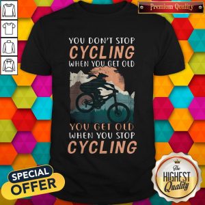 you-dont-stop-cycling-when-you-get-old-you-get-old-when-you-stop-cycling shirt