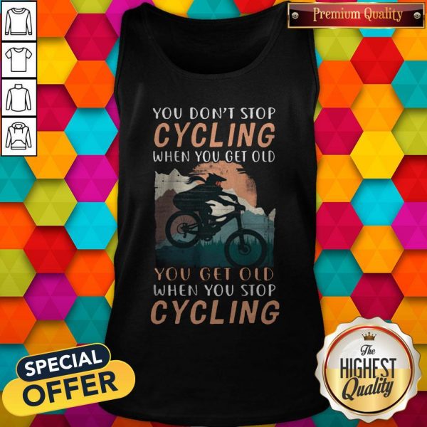 you-dont-stop-cycling-when-you-get-old-you-get-old-when-you-stop-cycling tank-top