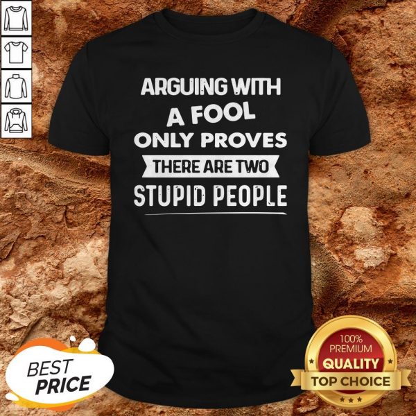 Arguing With A Fool Only Proves There Are Two Stupid People Shirt