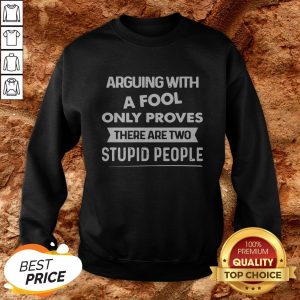 Arguing With A Fool Only Proves There Are Two Stupid People Sweatshirt