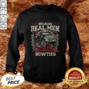 Because Real Men Don’t Wear Bowties Sweatshirt