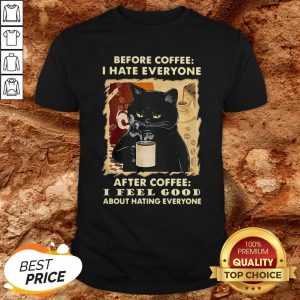 Before Coffee I Hate Everybody After Coffee I Feel Good Shirt