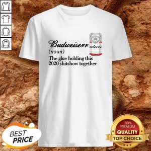 Budweiser Noun The Glue Holding This 2020 Shitshow Together Shirt