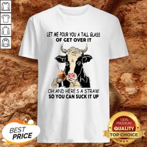 Cow Let Me Pour You A Tall Glass Of Get Over It Oh And Here’s A Straw Shirt