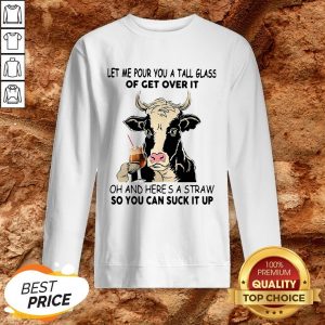 Cow Let Me Pour You A Tall Glass Of Get Over It Oh And Here’s A Straw Sweatshirt