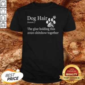 Dog Hair Paws The Glue Holding This Shitshow Together Shirt