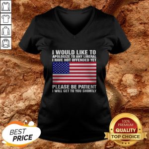 I Would Like To Apologize To Any Liberal I Have Not Offended Yet Please Be Patient I Will Get To You Shortly American Flag Independence Day V-neck