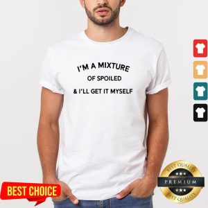 I’m A Mixture Of Spoiled And I’ll Get It Myself Shirt
