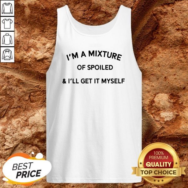 I’m A Mixture Of Spoiled And I’ll Get It Myself Tank Top