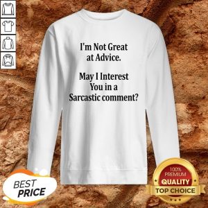 I’m Not Great At Advice May I Interest You In A Sarcastic Comment Sweatshirt