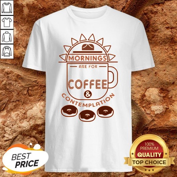 Mornings Are For Coffee Contemplation Shirt