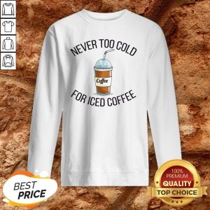Never Too Cold For Iced Coffee Funny Coffee Sweatshirt