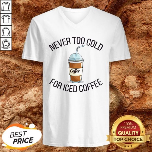 Never Too Cold For Iced Coffee Funny Coffee V-neck
