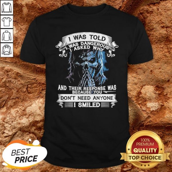 Skeleton I Was Told I Was Dangerous I Asked Why And You Don’t Need Anyone I Smiled Shirt