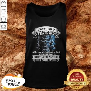 Skeleton I Was Told I Was Dangerous I Asked Why And You Don’t Need Anyone I Smiled Tank Top