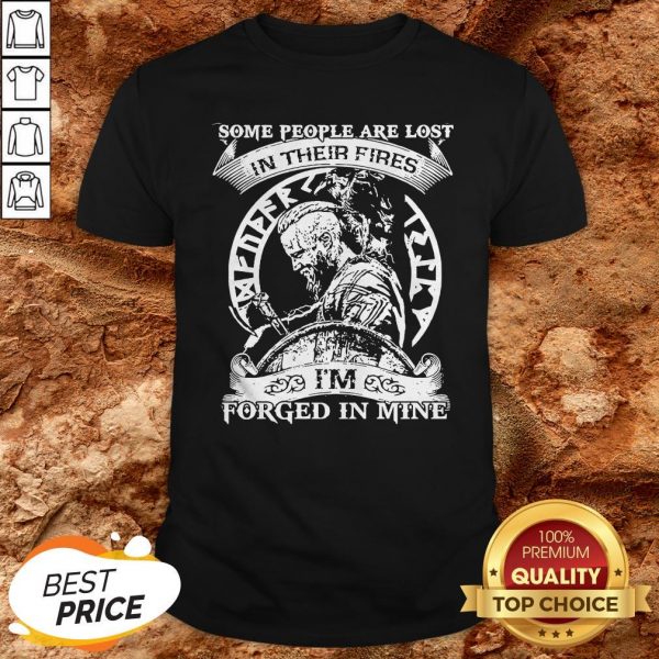 Some People Are Lost In Their Fires I’m Forged In Mine Shirt