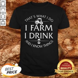 That’s What I Do I Farm I Drink And I Know Things ShirtThat’s What I Do I Farm I Drink And I Know Things Shirt