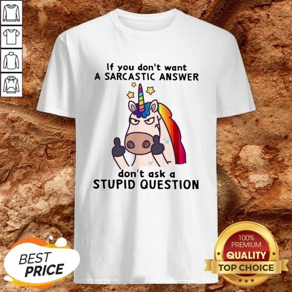 Unicorn If You Don’t Want Don’t Ask A Stupid Question Shirt