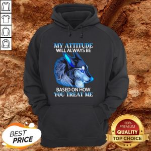 Wolf My Attitude Will Always Be Based On How You Treat Me Hoodie