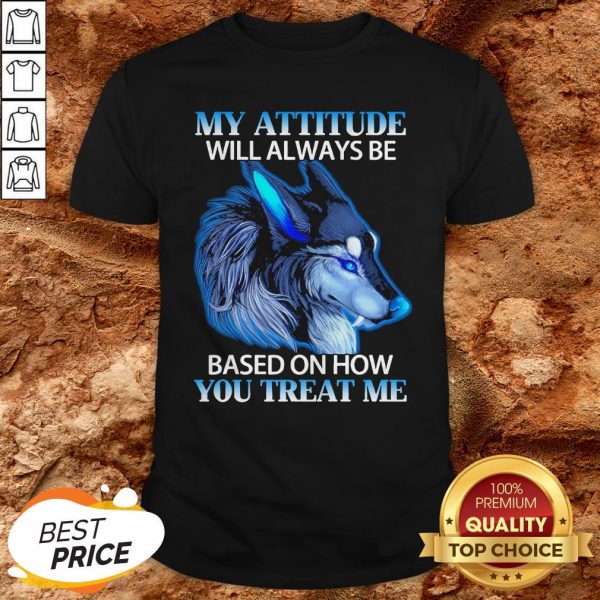 Wolf My Attitude Will Always Be Based On How You Treat Me Shirt