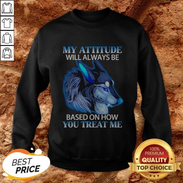Wolf My Attitude Will Always Be Based On How You Treat Me SweatshirtWolf My Attitude Will Always Be Based On How You Treat Me Sweatshirt