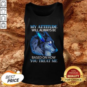 Wolf My Attitude Will Always Be Based On How You Treat Me Tank Top