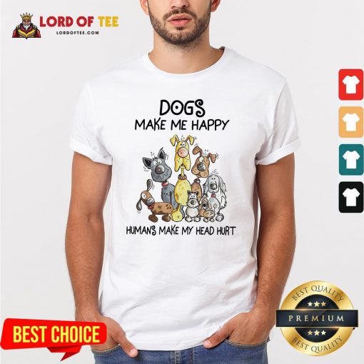 Dogs Make Me Happy Humans Make My Head Hurt Shirt