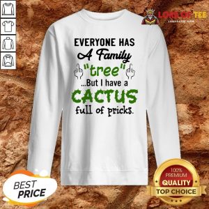 Everyone Has A Family Tree But I Have A Cactus Full Of Pricks Sweatshirt