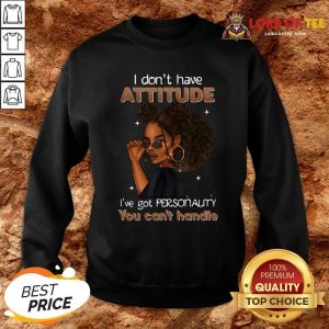 Funny Girl I Don’t Have Attitude I’ve Got Personality You Can’t Handle Sweatshirt