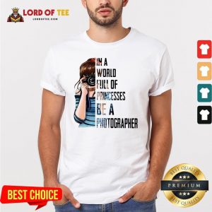 Funny Girl In A World Full Of Princesses Be A Photographer Shirt Design By Lordoftee.com
