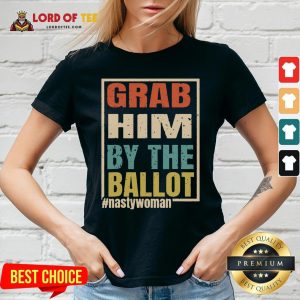 Grab Him By The Ballot Shirt Nasty And Ready To Vote V-neck