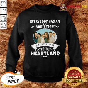 Hot Everybody Has An Addiction Mine Just Happens To Be Heartland Sweatshirt Design By Lordoftee.com
