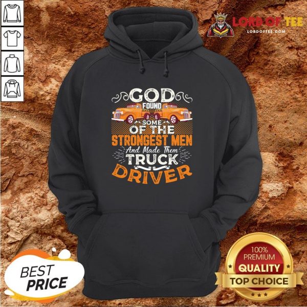 Hot God Found Some Of The Strongest Men And Made Them Truck Driver ShirtHot God Found Some Of The Strongest Men And Made Them Truck Driver Hoodie Design By Lordoftee.com