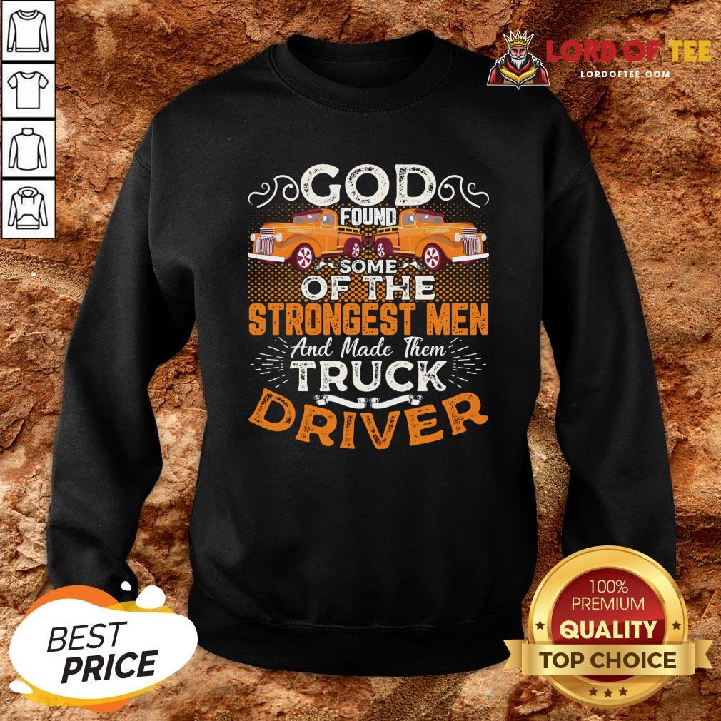 Hot God Found Some Of The Strongest Men And Made Them Truck Driver ShirtHot God Found Some Of The Strongest Men And Made Them Truck Driver Sweatshirt Design By Lordoftee.com