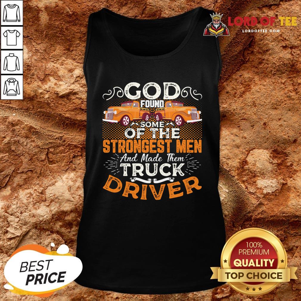 Hot God Found Some Of The Strongest Men And Made Them Truck Driver ShirtHot God Found Some Of The Strongest Men And Made Them Truck Driver Tank Top Design By Lordoftee.com