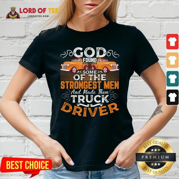Hot God Found Some Of The Strongest Men And Made Them Truck Driver ShirtHot God Found Some Of The Strongest Men And Made Them Truck Driver V-neck Design By Lordoftee.com