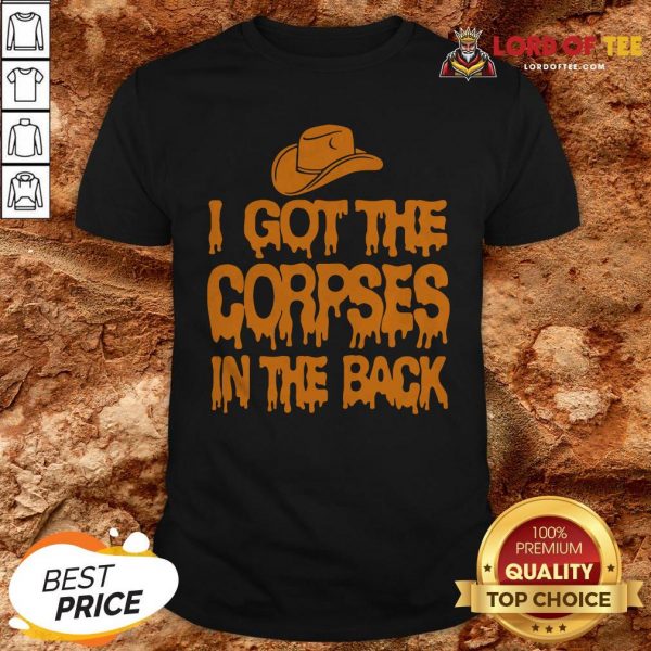 I Got The Corpses In The Back ShirtI Got The Corpses In The Back Shirt