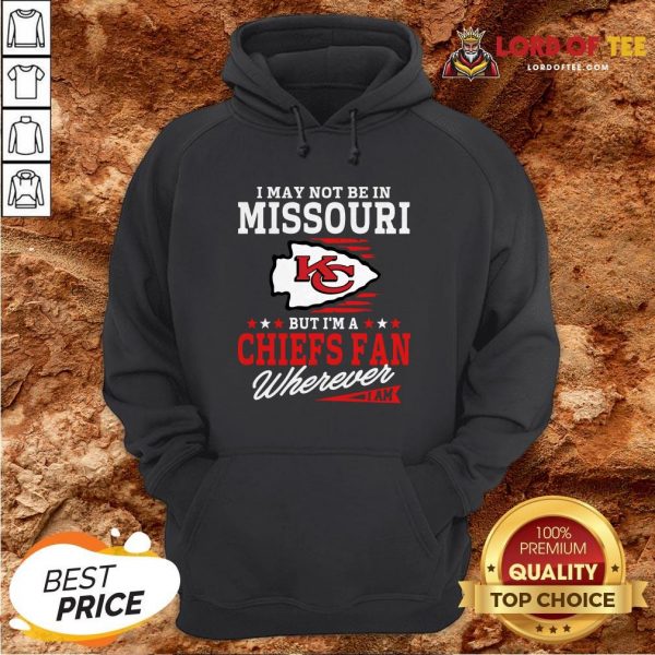 I May Not Be In Missouri But I’m A Kansas City Chiefs Fan Wherever I Am Hoodie