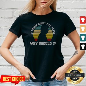 If Trump Didn’t Pay Taxes Why Should I Funny Anti Trump V-neck