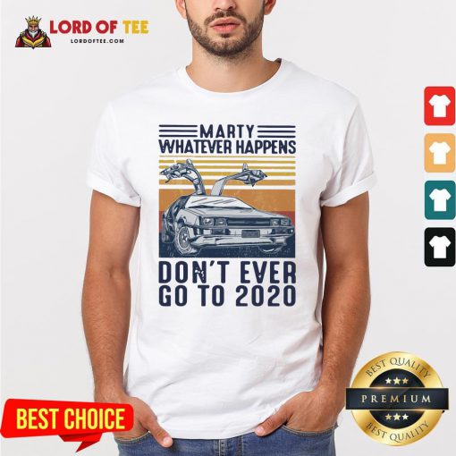 Marty Whatever Happens Don’t Ever Go To 2020 Vintage Shirt