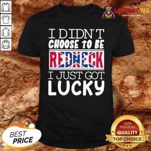 Nice I Didn’t Choose To Be Redneck I Just Got Lucky Shirt Design By Lordoftee.com