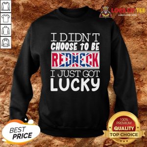 Nice I Didn’t Choose To Be Redneck I Just Got Lucky Sweatshirt Design By Lordoftee.com