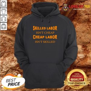 Nice Skilled Labor Isn’t Cheap Cheap Labor Isn’t Skilled Hoodie Design By Lordoftee.com