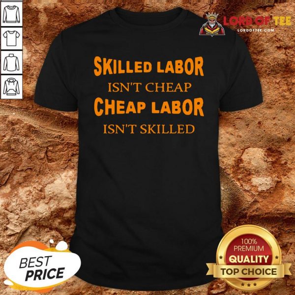 Nice Skilled Labor Isn’t Cheap Cheap Labor Isn’t Skilled Shirt Design By Lordoftee.com