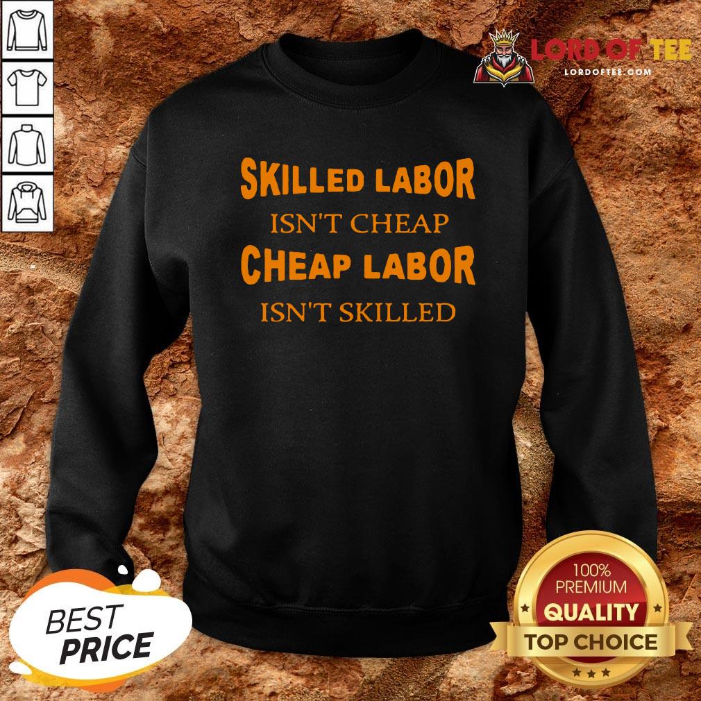 Nice Skilled Labor Isn’t Cheap Cheap Labor Isn’t Skilled Sweatshirt Design By Lordoftee.com