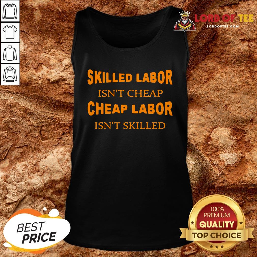 Nice Skilled Labor Isn’t Cheap Cheap Labor Isn’t Skilled Tank Top Design By Lordoftee.com
